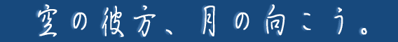 空の彼方、月の向こう。